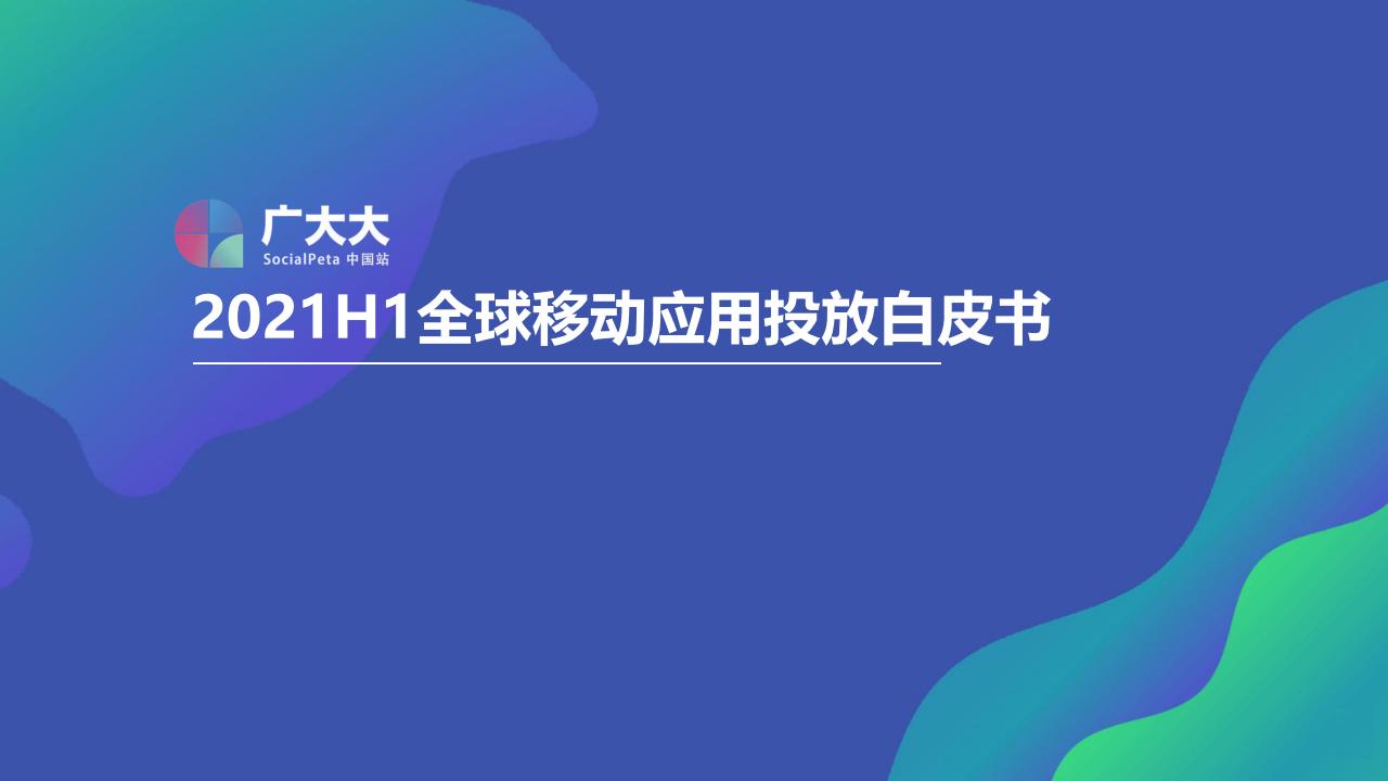 广大大：2021H1全球移动应用投放白皮书