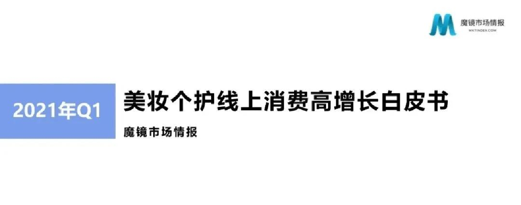 魔镜市场情报：2021年Q1美妆个护线上消费高增长白皮书