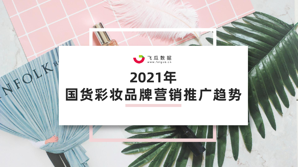 飞瓜数据：2021年国货彩妆品牌营销推广趋势