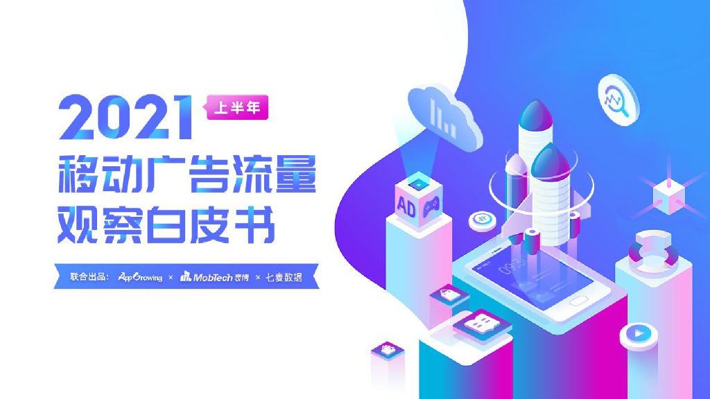 APP Growing&Mob研究院&七麦数据：2021上半年移动广告流量观察白皮书