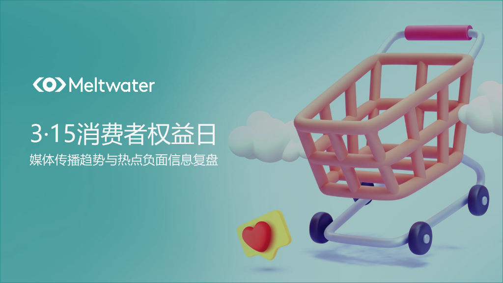 Meltwater融文：3·15消费者权益日——媒体传播趋势与热点负面信息复盘