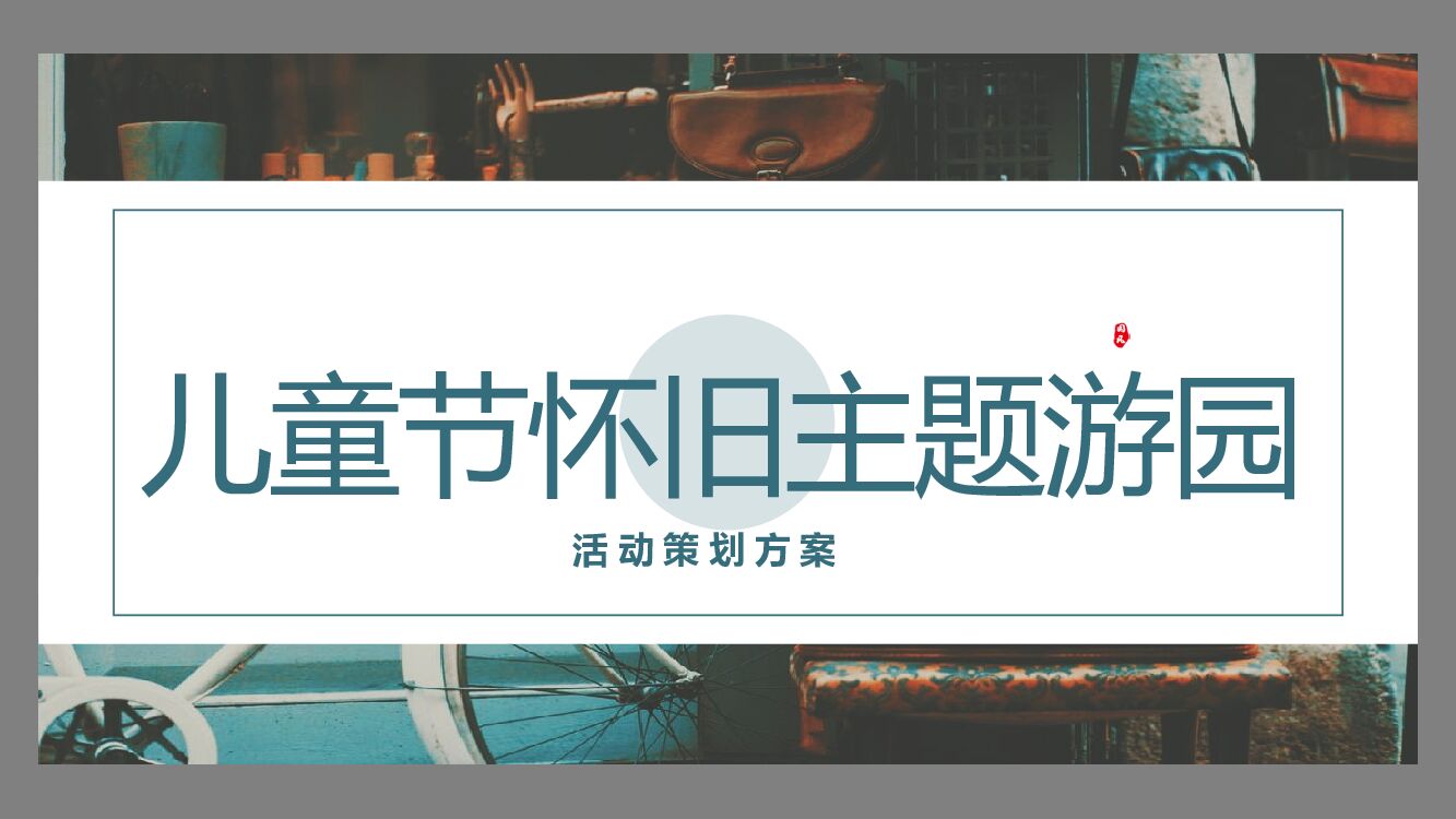 地产项目儿童节怀旧主题游园活动策划方案