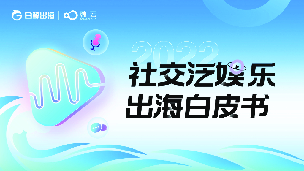 白鲸出海&融云：2022社交泛娱乐出海白皮书