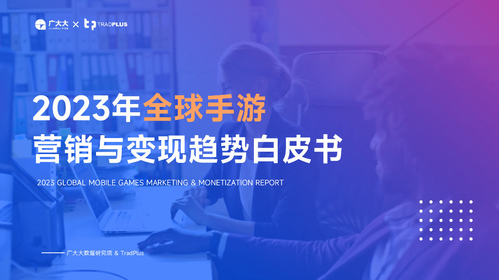 广大大：2023年全球手游营销与变现趋势白皮书