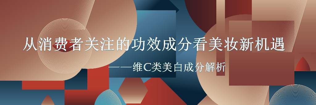美丽修行：从消费者关注的功效成分看美妆新机遇——维C类美白成分解析报告