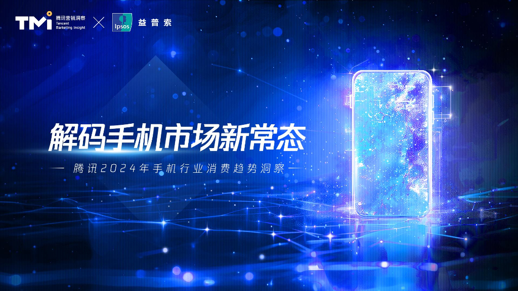 腾讯营销洞察&益普索：解码手机市场新常态-腾讯2024年手机行业消费趋势洞察报告
