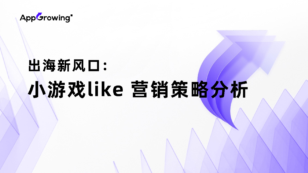 AppGrowing：2024年出海新风口：“小游戏like”出海营销策略分析报告