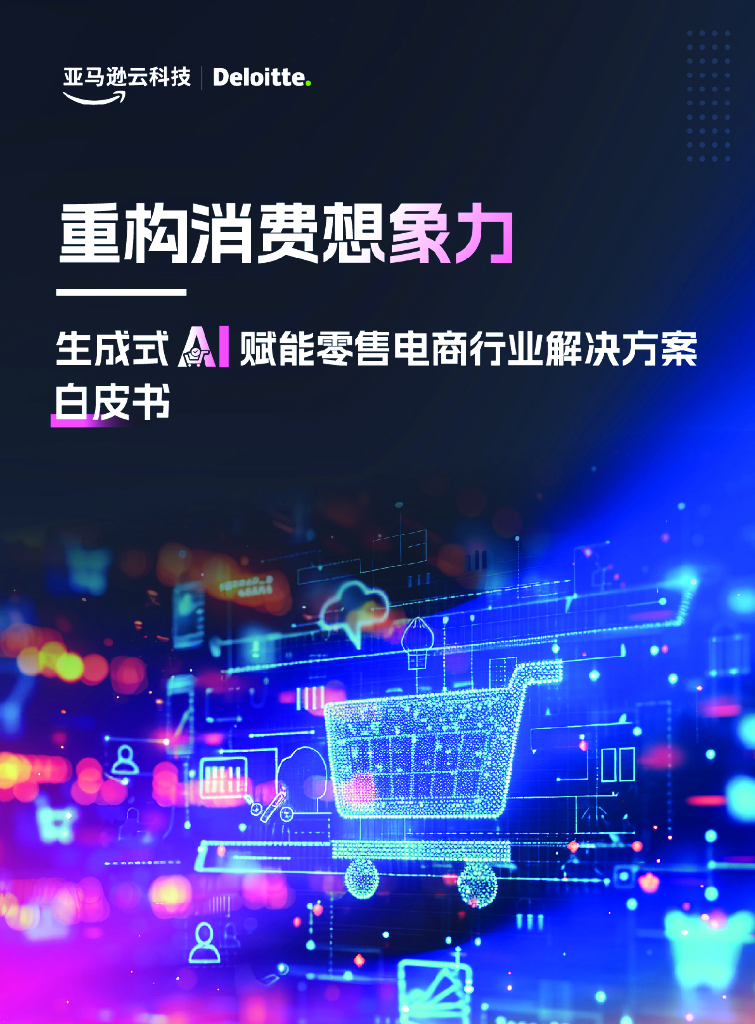 亚马逊云科技&德勤：2024年生成式AI赋能零售电商行业解决方案白皮书