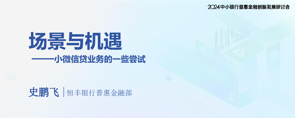 恒丰银行（史鹏飞）：2024年普惠金融场景化布局助力中小银行信贷业务增长报告