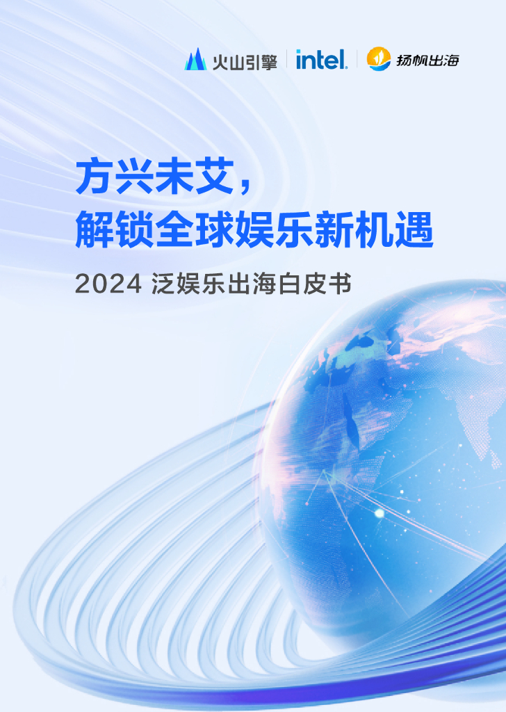 扬帆出海&火山引擎：2024年泛娱乐出海白皮书-方兴未艾，解锁全球娱乐新机遇