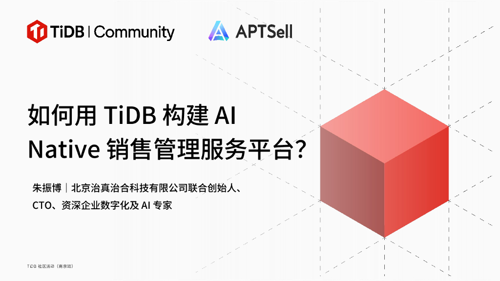 北京治真治合（朱振博）：如何用TiDB构建AI Native销售管理服务平台