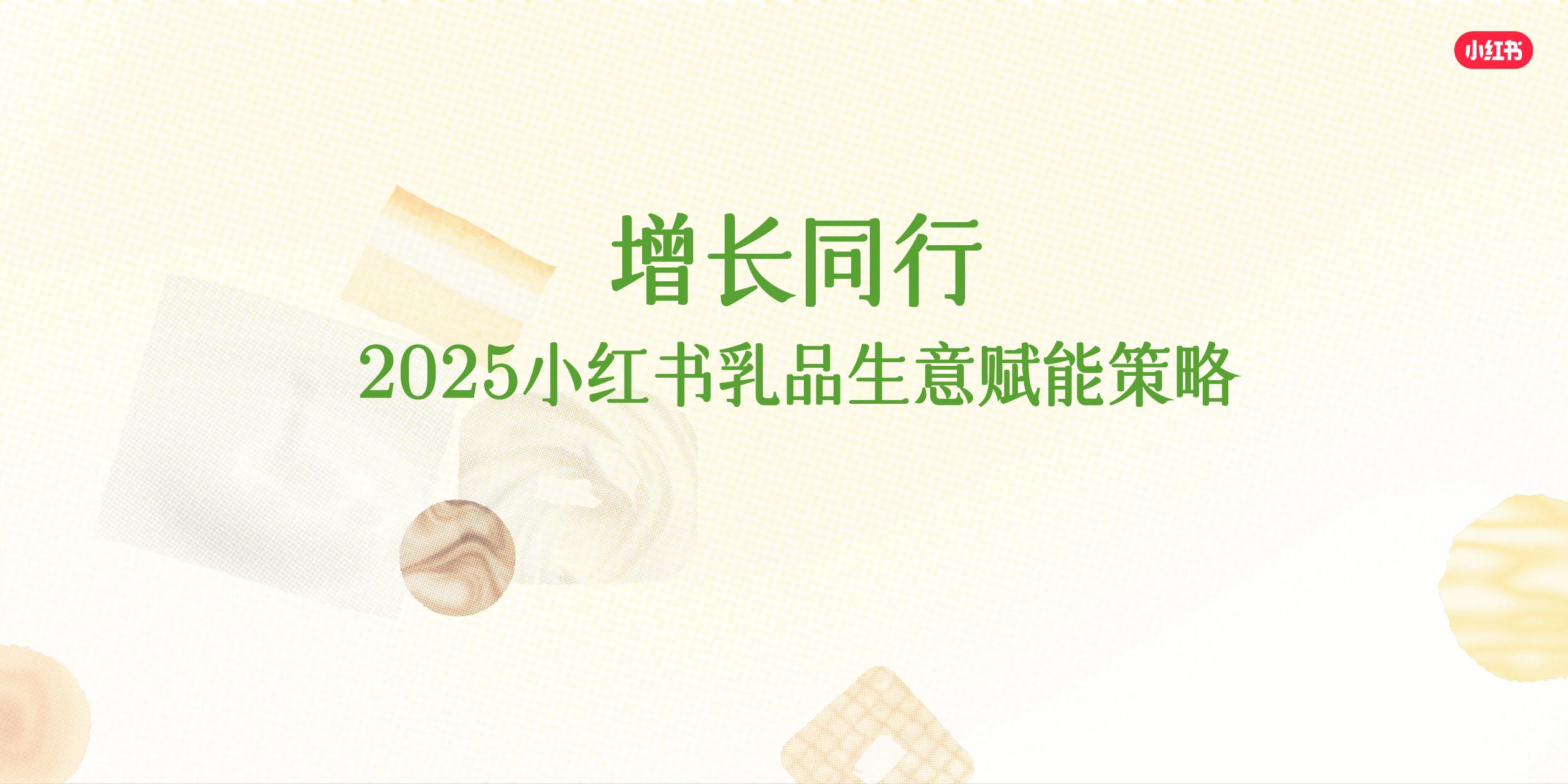 小红书：增长同行-2025小红书乳品生意赋能策略
