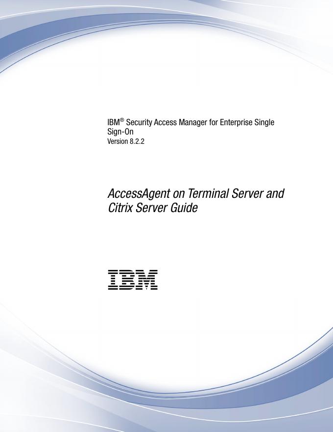 IBM® Security Access Manager for Enterprise Single Sign-On Version 8.2.2 AccessAgent on Terminal Server and Citrix Server Guide