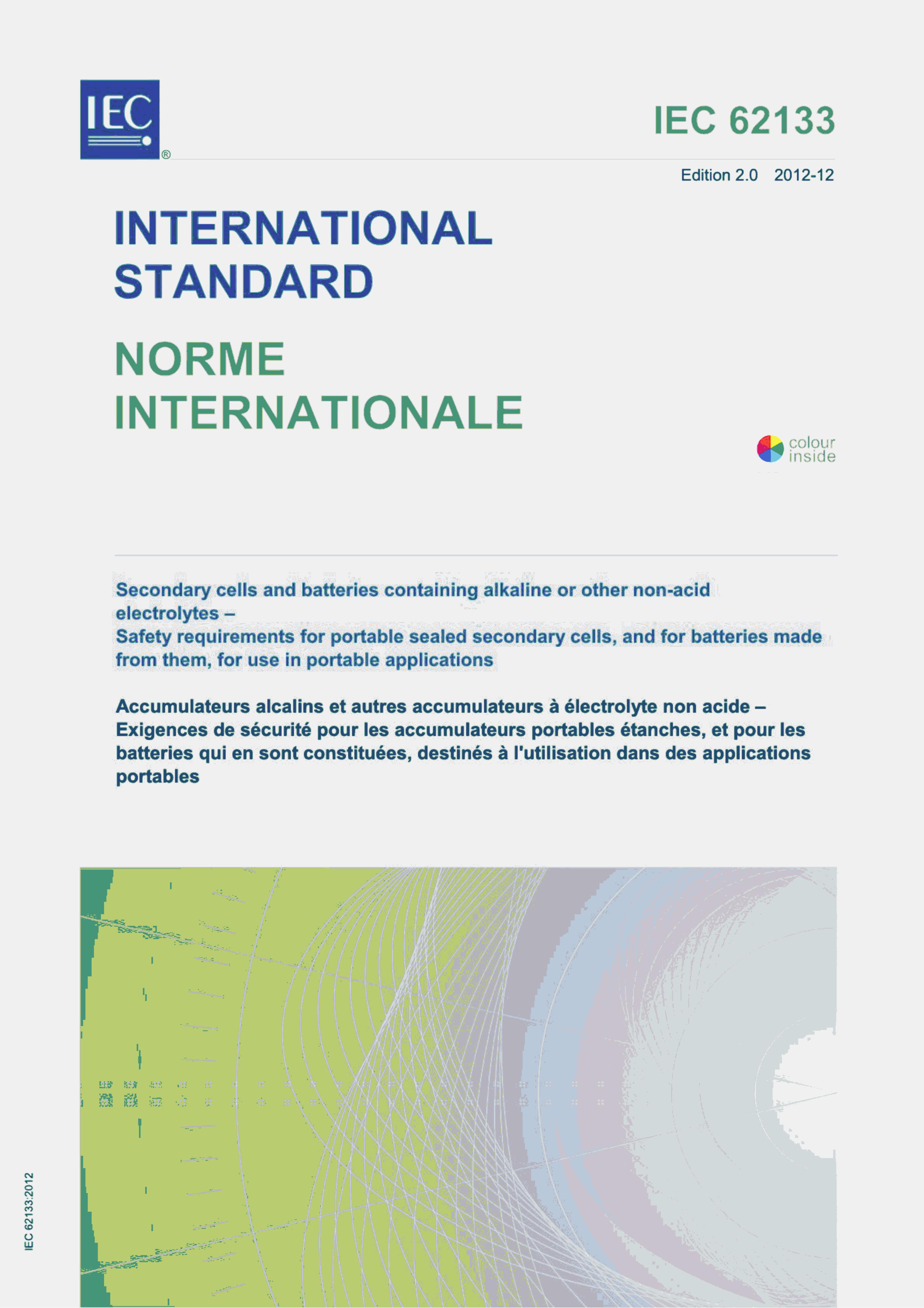 IEC 62133:2012 SECONDARY CELLS AND BATTERIES CONTAINING ALKALINE OR OTHER NON-ACID ELECTROLYTES-SAFETY REQUIREMENTS FOR PORTABLE SEALEDSECONDARY CELLS,AND FOR BATTERIES MADE FROM THEM,FOR USE IN PORTABLE APPLICATIONS