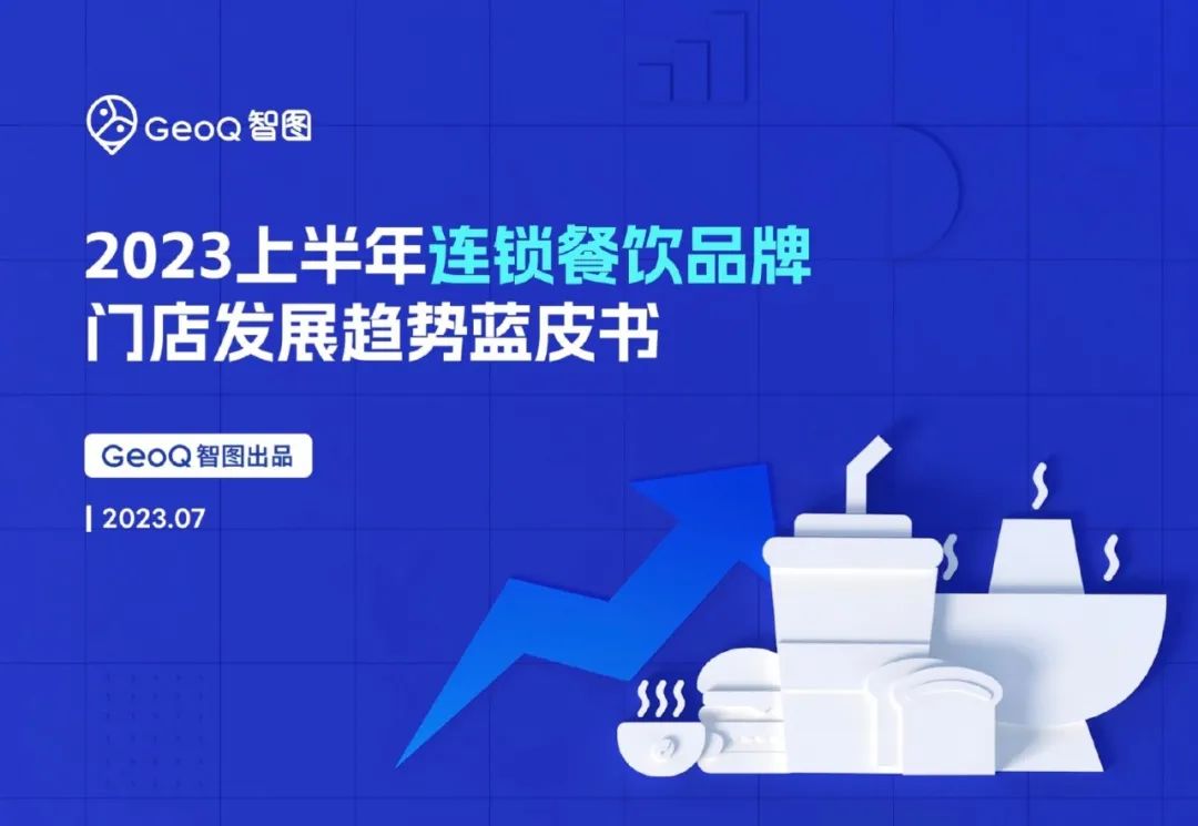 GeoQ智图：2023上半年连锁餐饮品牌门店发展趋势蓝皮书
