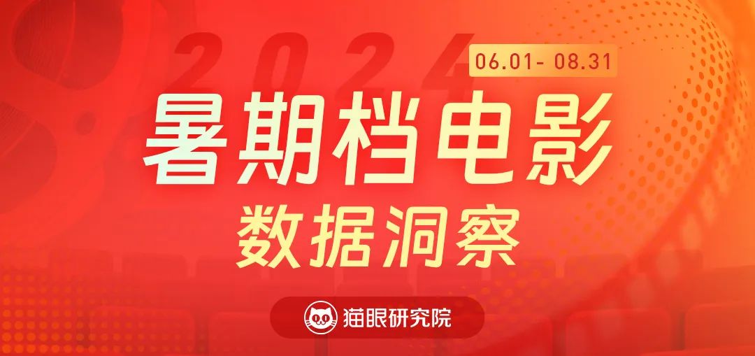 猫眼研究院：2024暑期档电影数据洞察报告
