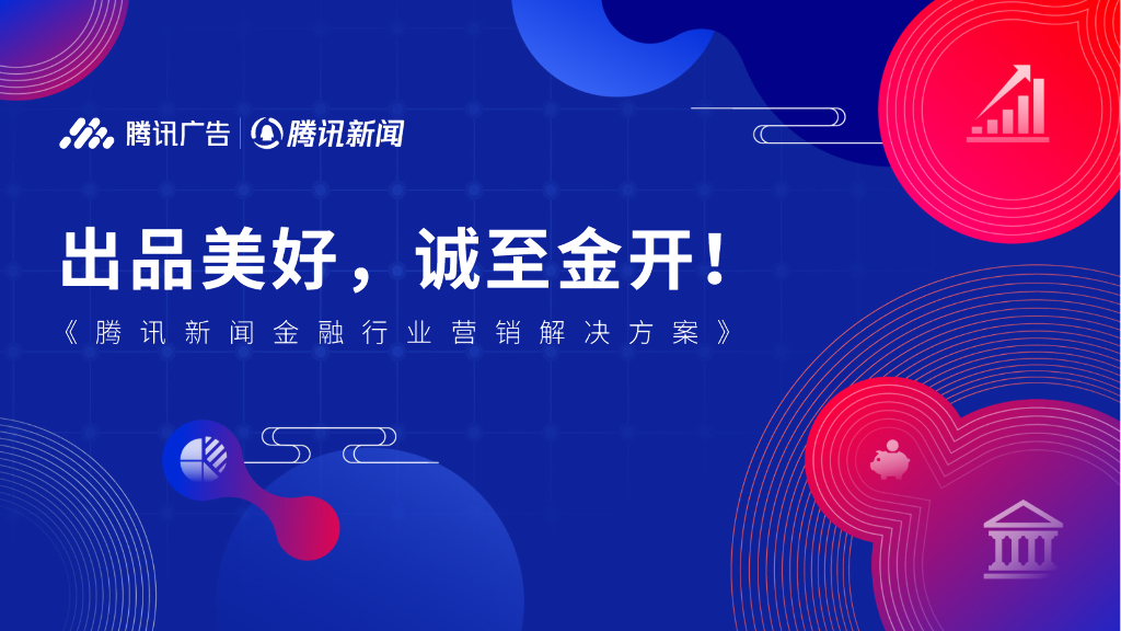 腾讯新闻金融行业营销解决方案——出品美好，诚至金开！