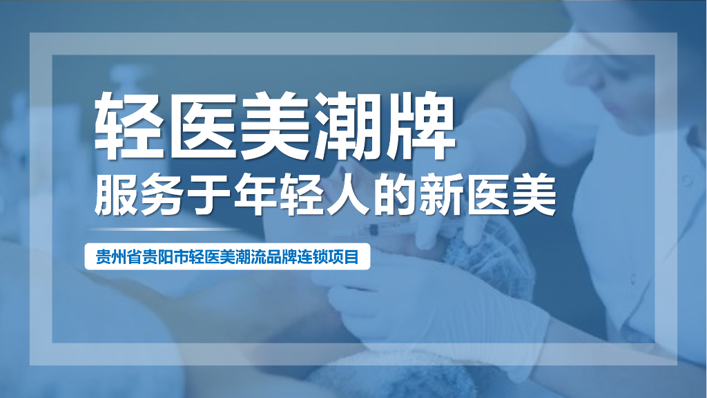 贵州省贵阳市轻医美潮流品牌连锁项目：轻医美潮牌服务于年轻人的新医美