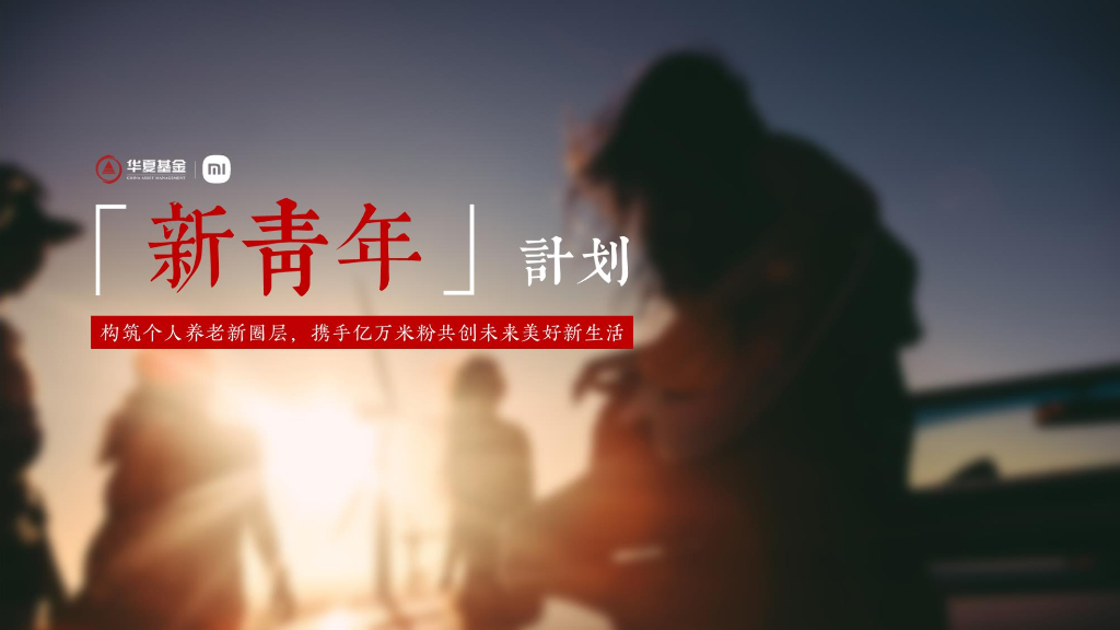 华夏基金：新青年计划-构筑个人养老新圈层，携手亿万米粉共创未来美好新生活