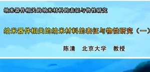 纳米器件相关的纳米材料的表征与物性研究视频教程 陈清 6讲 北京大学