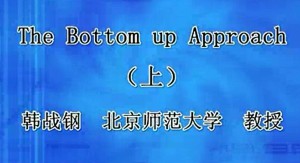 The Bottom up Approach视频教程 韩战钢 2讲 北京师范大学