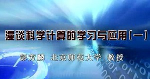 漫谈科学计算的学习与应用视频教程 彭芳麟 4讲 北京师范大学