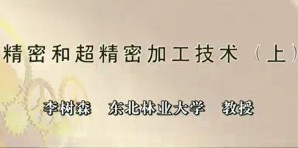 精密和超精密加工技术视频教程 李树森 3讲 东北林业大学