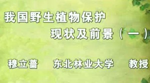 我国野生植物保护现状及前景视频教程 穆立蔷 3讲 东北林业大学