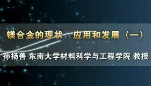 镁合金的现状、应用和发展视频教程 孙扬善 4讲 东南大学