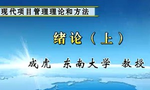 现代项目管理理论和方法视频教程 成虎 45讲 东南大学