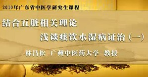结合五脏相关理论浅谈痰饮水湿病证治视频教程 林昌松 4讲 广州中医药大学