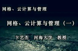 网格、云计算与管理视频教程 卞艺杰 4讲 河海大学