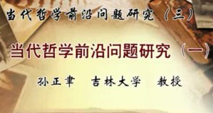 当代哲学前沿问题研究（三）视频教程 孙正聿 14讲 吉林大学