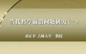 当代哲学前沿问题研究（一）视频教程 孙正聿 27讲 吉林大学