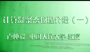 计算凝聚态物理介绍视频教程 卢仲毅 5讲 中国人民大学