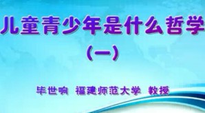 儿童青少年是什么哲学视频教程 毕世响 11讲 福建师范大学