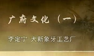 广府文化视频教程 李定宁 4讲 现大新象牙工艺厂