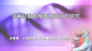 冻融胚胎移植黄体支持的研究视频教程 洪青青 1讲 上海交通大学