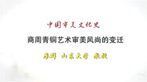 商周青铜艺术审美风尚的变迁视频教程 廖群 1讲 山东大学