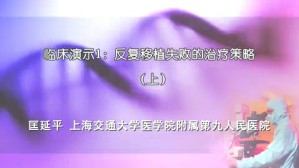 临床演示1-反复移植失败的治疗策略视频教程 匡延平 2讲 上海交通大学