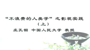 “不浪费的人类学”之影视实践视频教程 庄孔韶 2讲 中国人民大学