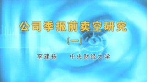 公司季报前卖空研究视频教程 李建栋 2讲 中央财经大学