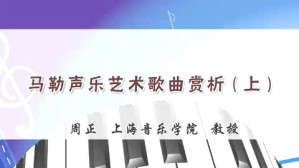 马勒声乐艺术歌曲赏析视频教程 周正 3讲 上海音乐学院