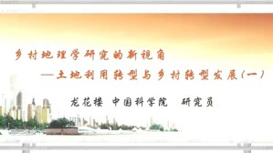 乡村地理学研究的新视角-土地利用转型与乡村转型发展视频教程 龙花楼 3讲 中国科学院