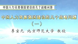 中国人力资源强国建设的几个战略问题视频教程 李宝元 3讲 北京师范大学