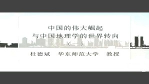 中国的伟大崛起与中国地理学的世界转向视频教程 杜德斌 3讲 华东师范大学