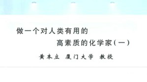 做一个对人类有用的高素质的化学家视频教程 黄本立 3讲 厦门大学
