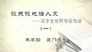 谈天说地话人文-汉字文化符号论刍议视频教程 朱家骏 3讲 厦门大学