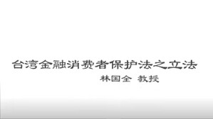 台湾金融消费者保护法之立法视频教程 林国全 3讲 台湾政治大学