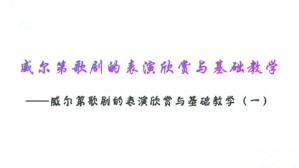 威尔第歌剧的表演欣赏与基础教学视频教程 王丽琴 3讲 同济大学